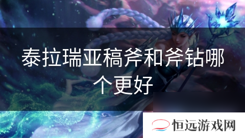 泰拉瑞亚稿斧VS斧钻：谁才是你资源采集的最佳搭档？ 