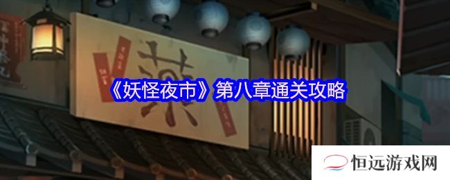 详细阅读:妖怪夜市第八章通关攻略 第8章怎么通过 妖怪夜市第八章通关攻略 第8章怎么通过