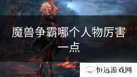 魔兽争霸英雄大比拼：谁才是最强王者？ 